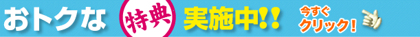 お得な特典実施中！